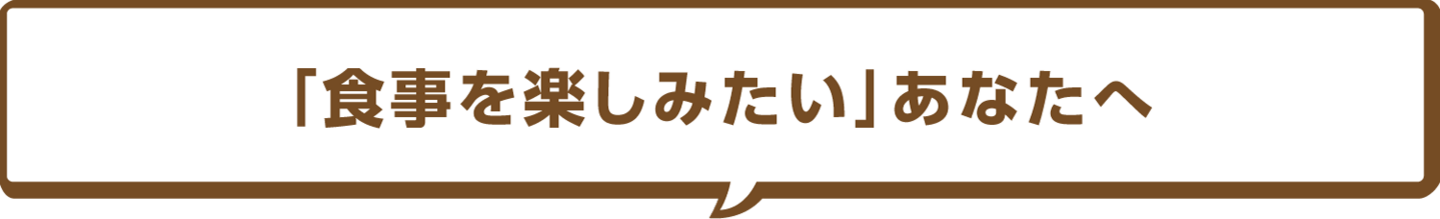 「食事を楽しみたい」あなたへ