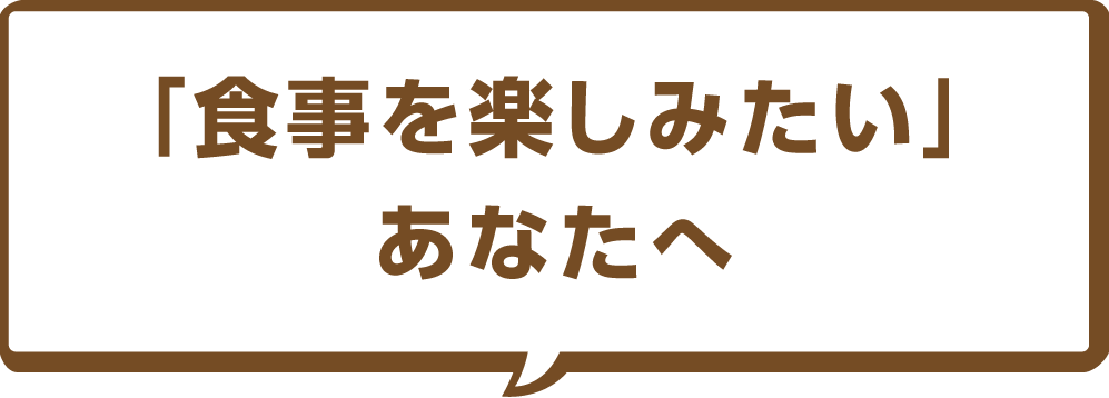 「食事を楽しみたい」あなたへ