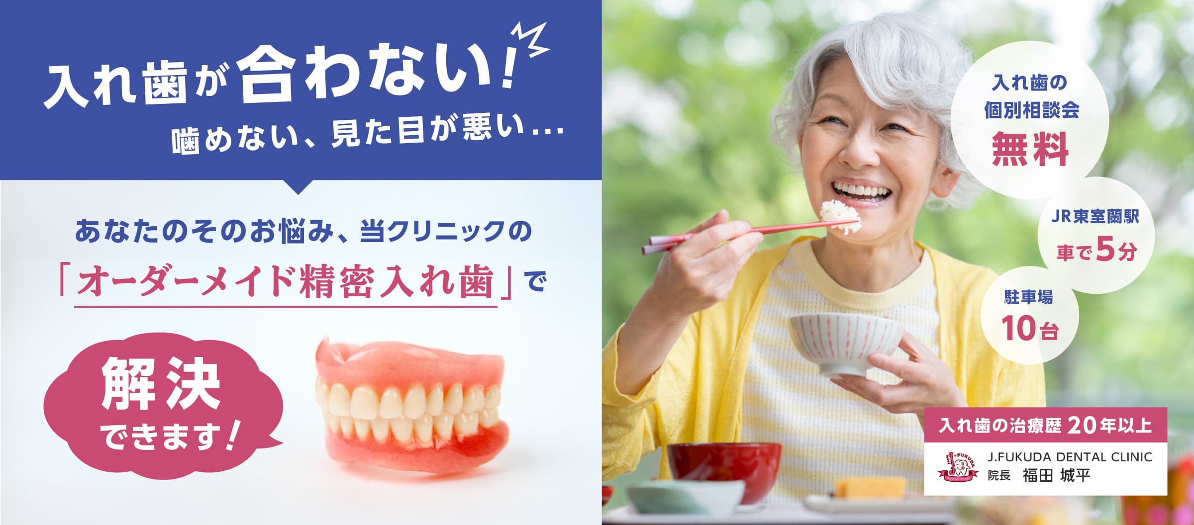 入れ歯が合わない！噛めない、見た目が悪い...あなたのそのお悩み、当クリニックの「オーダーメイド精密入れ歯」で解決できます！入れ歯の個別説明会無料、JR東室蘭駅より車で5分、駐車場10台分あり